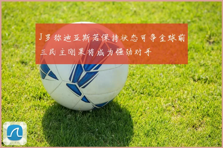 J罗称迪亚斯若保持状态可争金球前三民主刚果将成为强劲对手