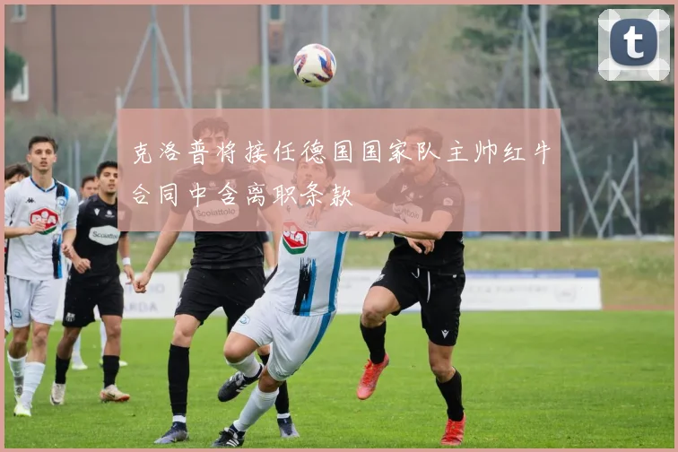 克洛普将接任德国国家队主帅红牛合同中含离职条款